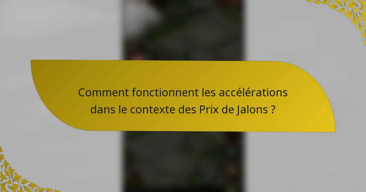 Comment fonctionnent les accélérations dans le contexte des Prix de Jalons ?