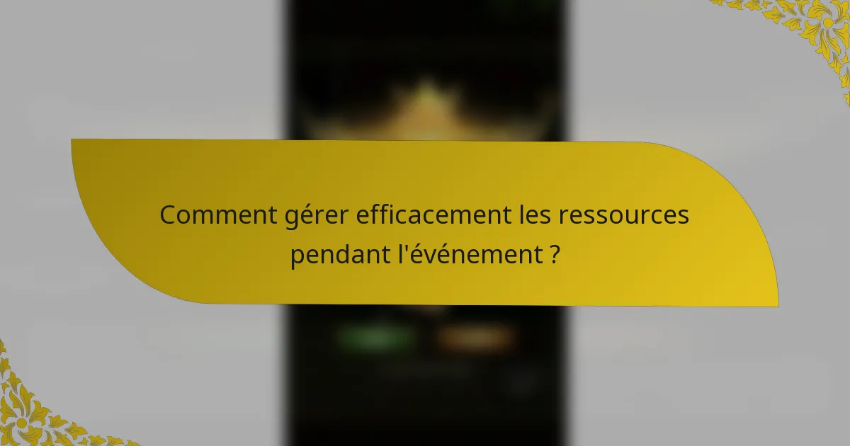 Comment gérer efficacement les ressources pendant l'événement ?