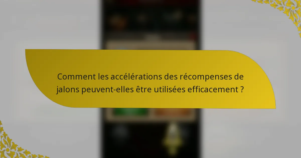 Comment les accélérations des récompenses de jalons peuvent-elles être utilisées efficacement ?