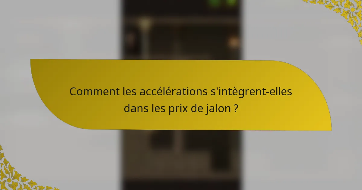 Comment les accélérations s'intègrent-elles dans les prix de jalon ?