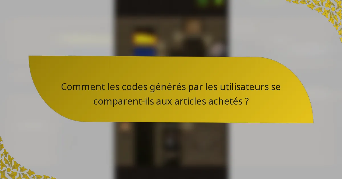 Comment les codes générés par les utilisateurs se comparent-ils aux articles achetés ?