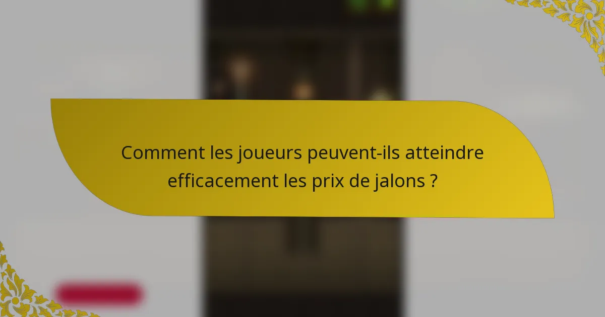 Comment les joueurs peuvent-ils atteindre efficacement les prix de jalons ?