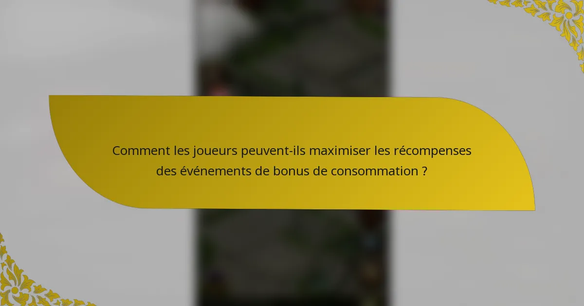Comment les joueurs peuvent-ils maximiser les récompenses des événements de bonus de consommation ?