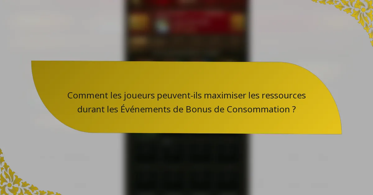 Comment les joueurs peuvent-ils maximiser les ressources durant les Événements de Bonus de Consommation ?