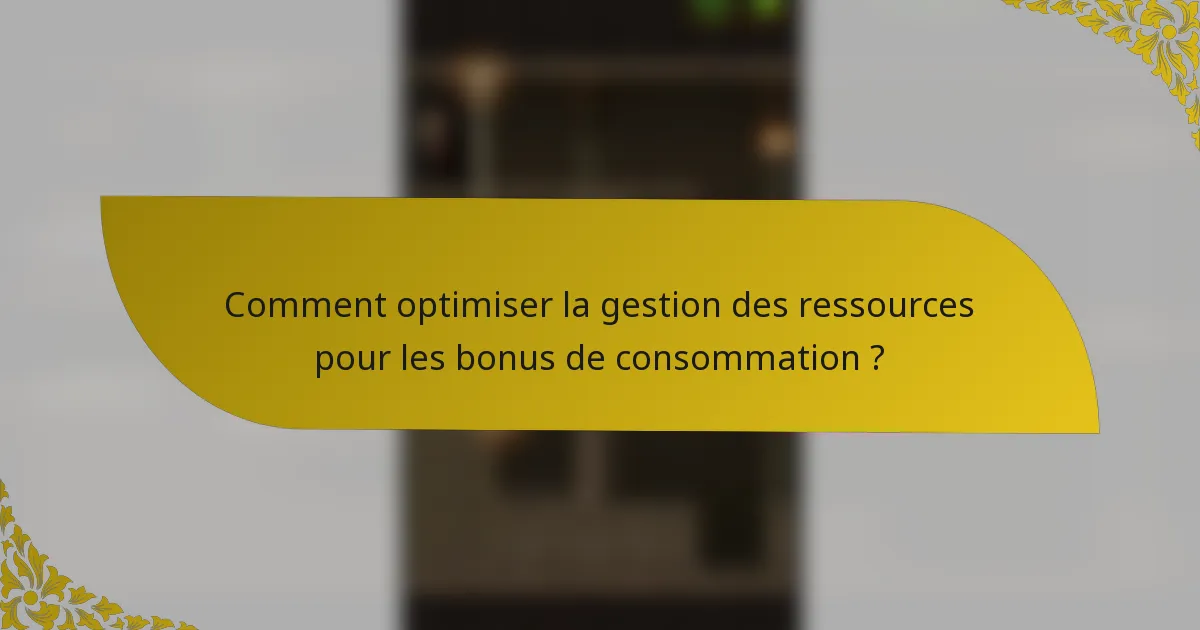 Comment optimiser la gestion des ressources pour les bonus de consommation ?