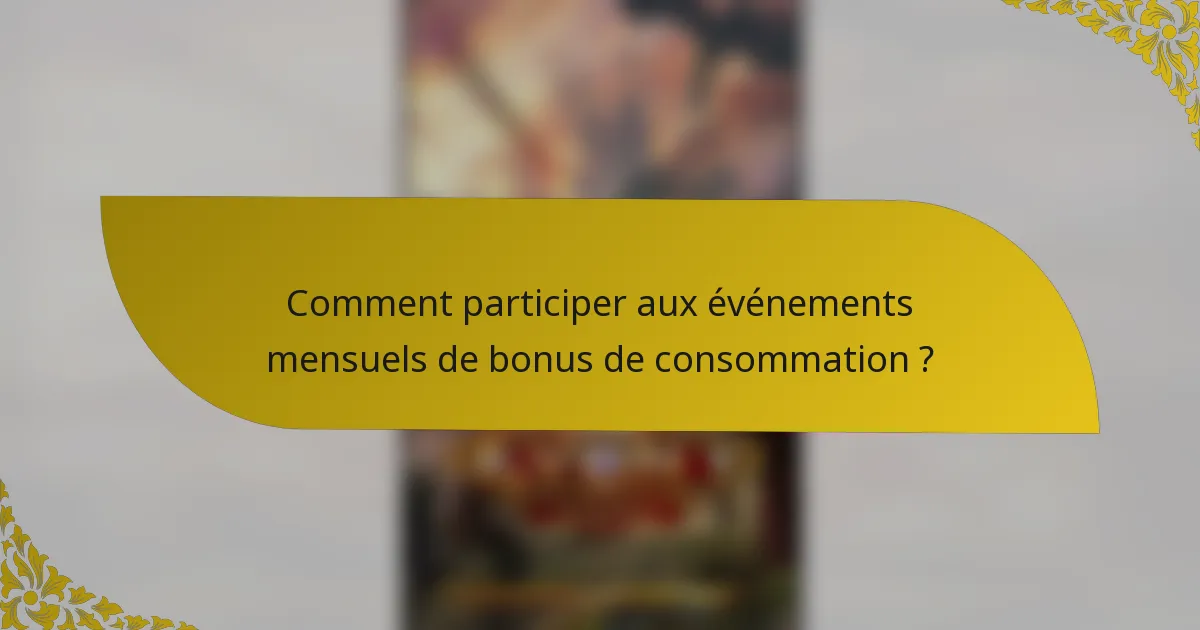 Comment participer aux événements mensuels de bonus de consommation ?