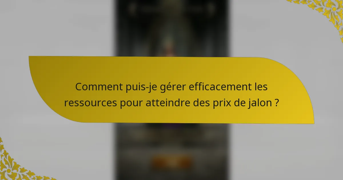 Comment puis-je gérer efficacement les ressources pour atteindre des prix de jalon ?