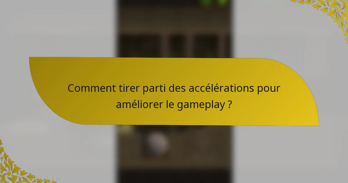 Comment tirer parti des accélérations pour améliorer le gameplay ?