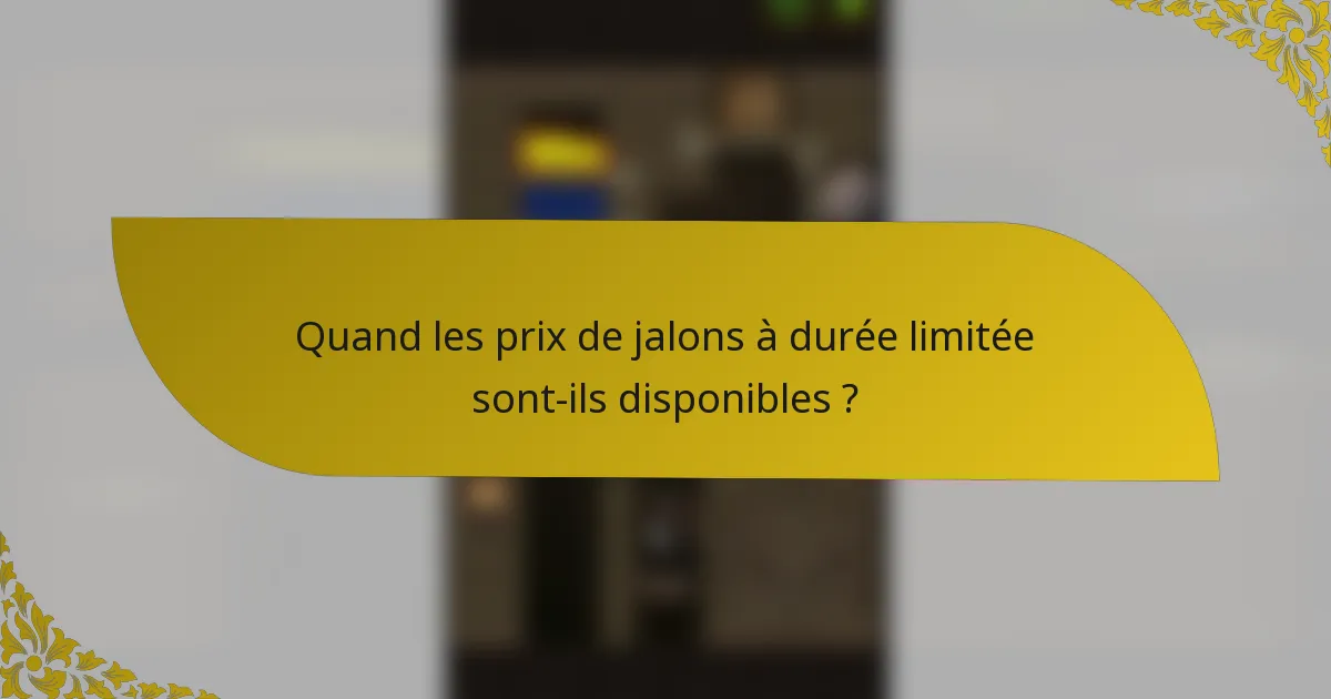 Quand les prix de jalons à durée limitée sont-ils disponibles ?