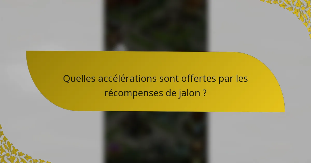 Quelles accélérations sont offertes par les récompenses de jalon ?