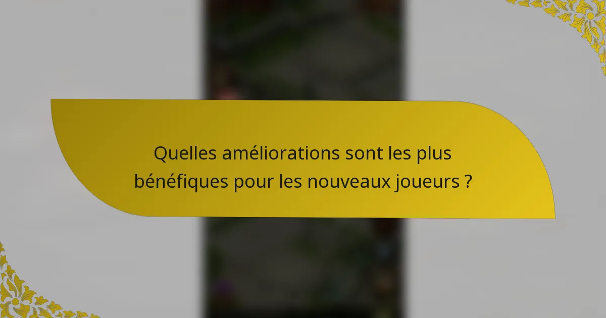 Quelles améliorations sont les plus bénéfiques pour les nouveaux joueurs ?