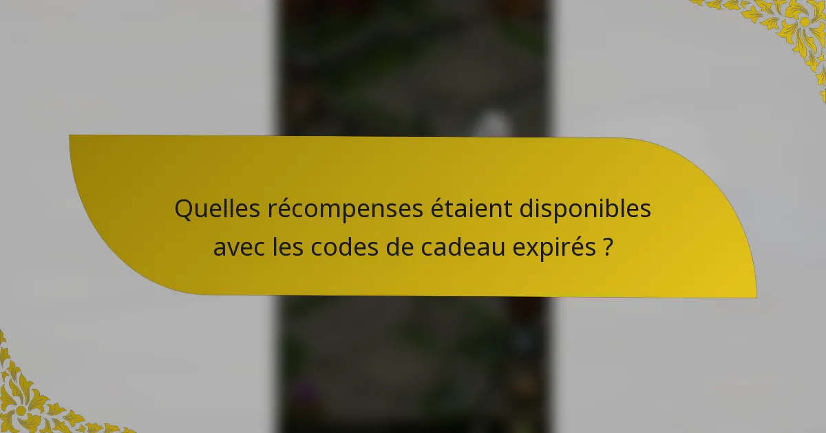 Quelles récompenses étaient disponibles avec les codes de cadeau expirés ?