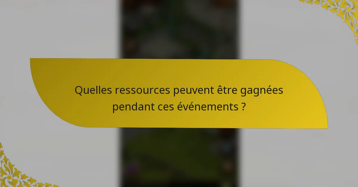 Quelles ressources peuvent être gagnées pendant ces événements ?