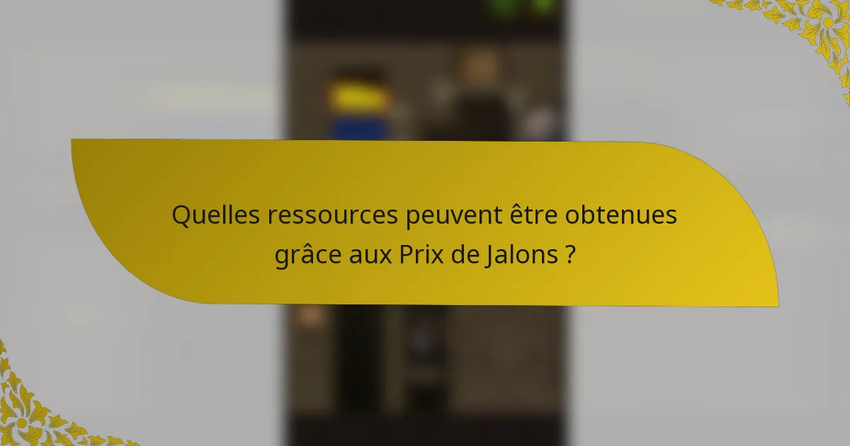 Quelles ressources peuvent être obtenues grâce aux Prix de Jalons ?