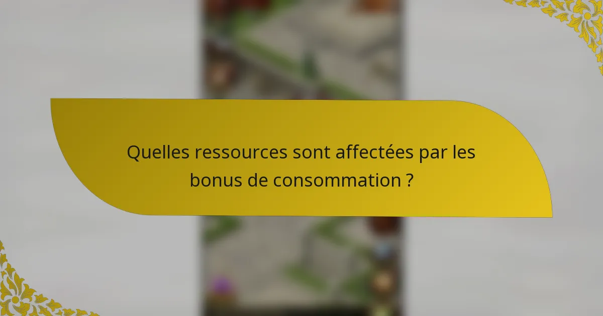 Quelles ressources sont affectées par les bonus de consommation ?