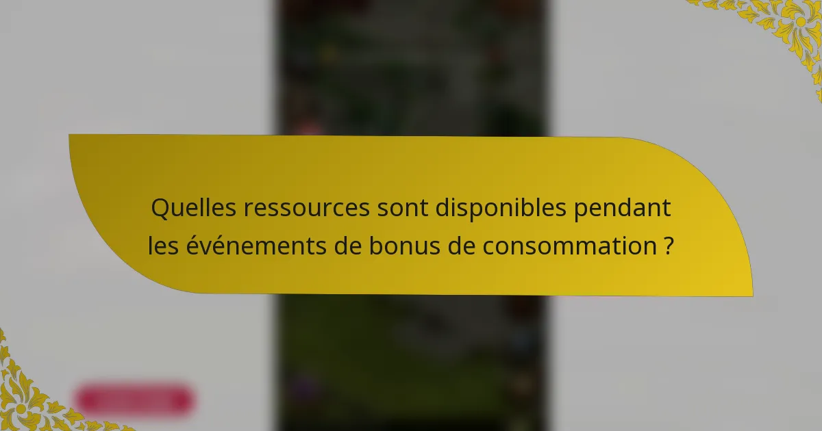 Quelles ressources sont disponibles pendant les événements de bonus de consommation ?