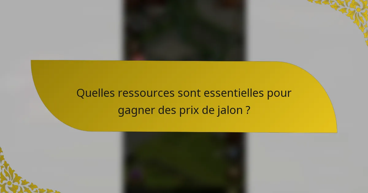 Quelles ressources sont essentielles pour gagner des prix de jalon ?