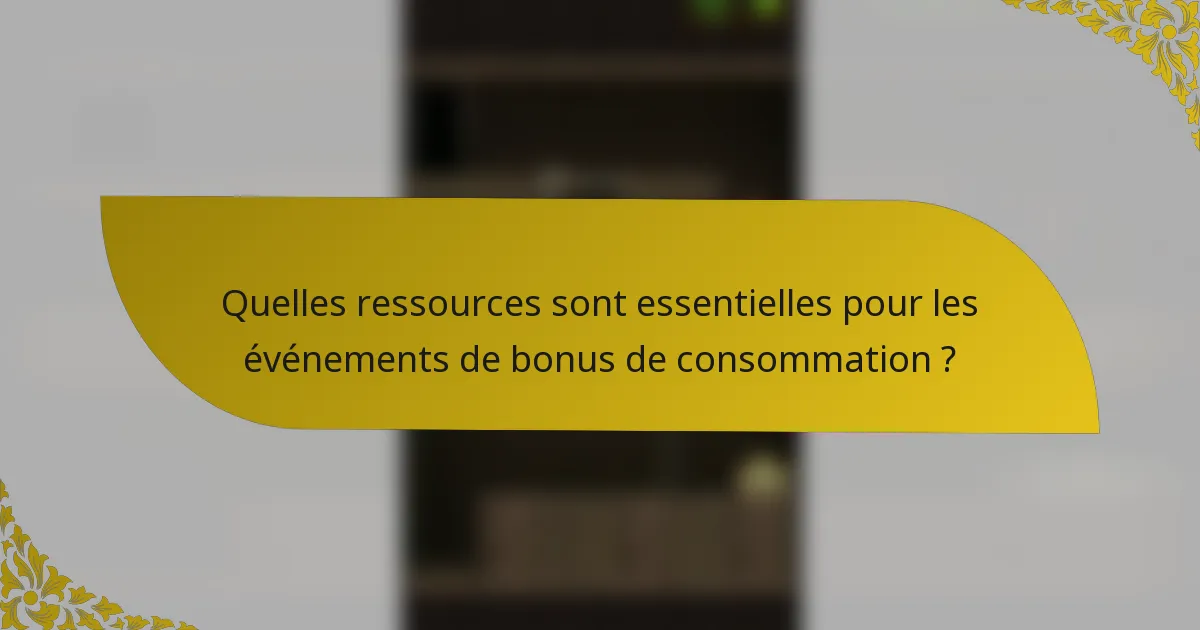 Quelles ressources sont essentielles pour les événements de bonus de consommation ?