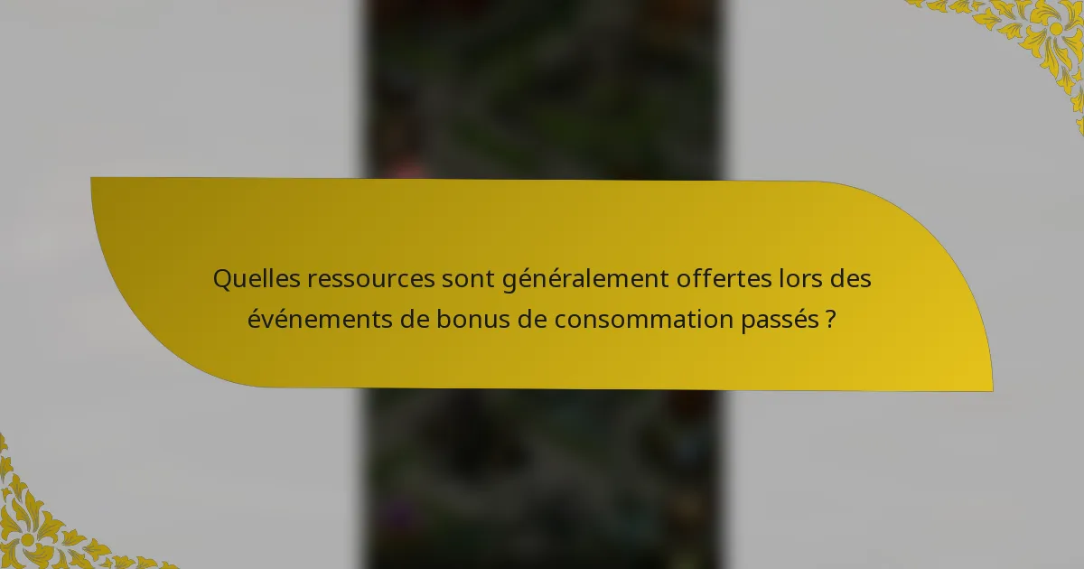 Quelles ressources sont généralement offertes lors des événements de bonus de consommation passés ?