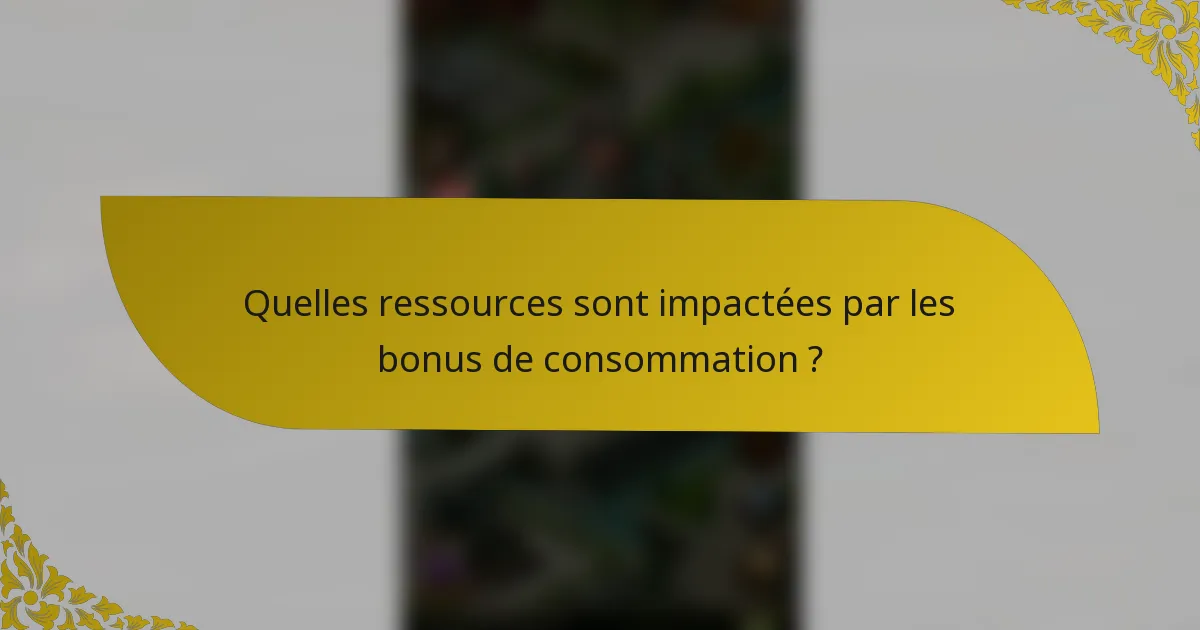 Quelles ressources sont impactées par les bonus de consommation ?