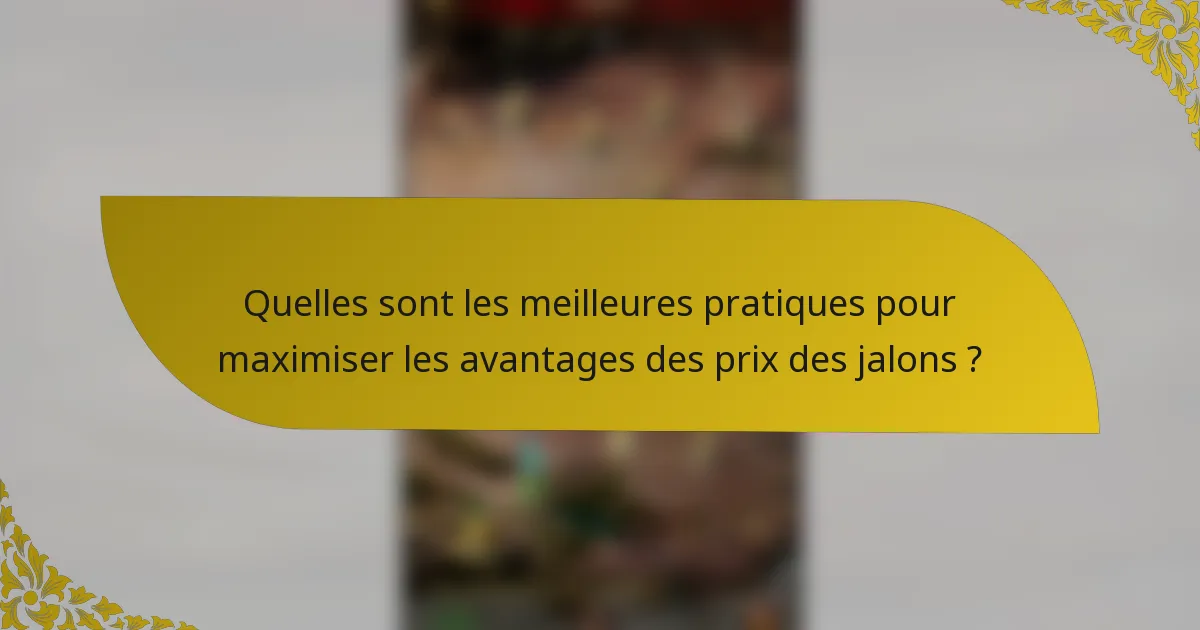 Quelles sont les meilleures pratiques pour maximiser les avantages des prix des jalons ?
