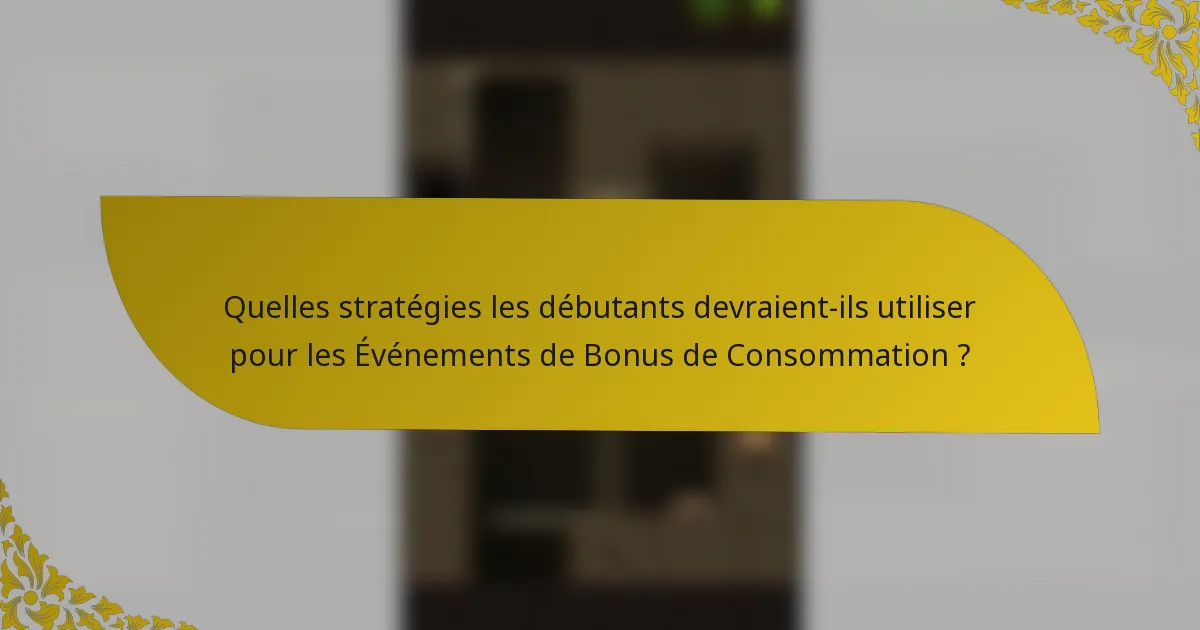 Quelles stratégies les débutants devraient-ils utiliser pour les Événements de Bonus de Consommation ?