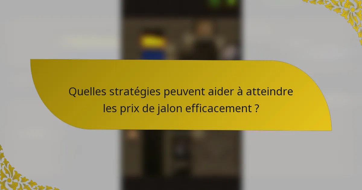 Quelles stratégies peuvent aider à atteindre les prix de jalon efficacement ?
