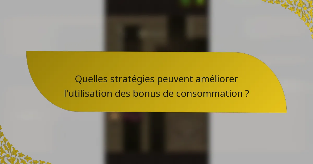 Quelles stratégies peuvent améliorer l'utilisation des bonus de consommation ?