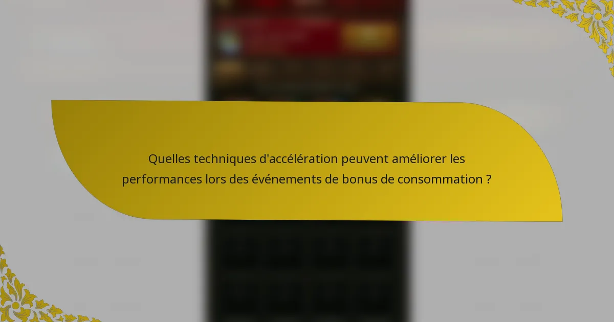 Quelles techniques d'accélération peuvent améliorer les performances lors des événements de bonus de consommation ?