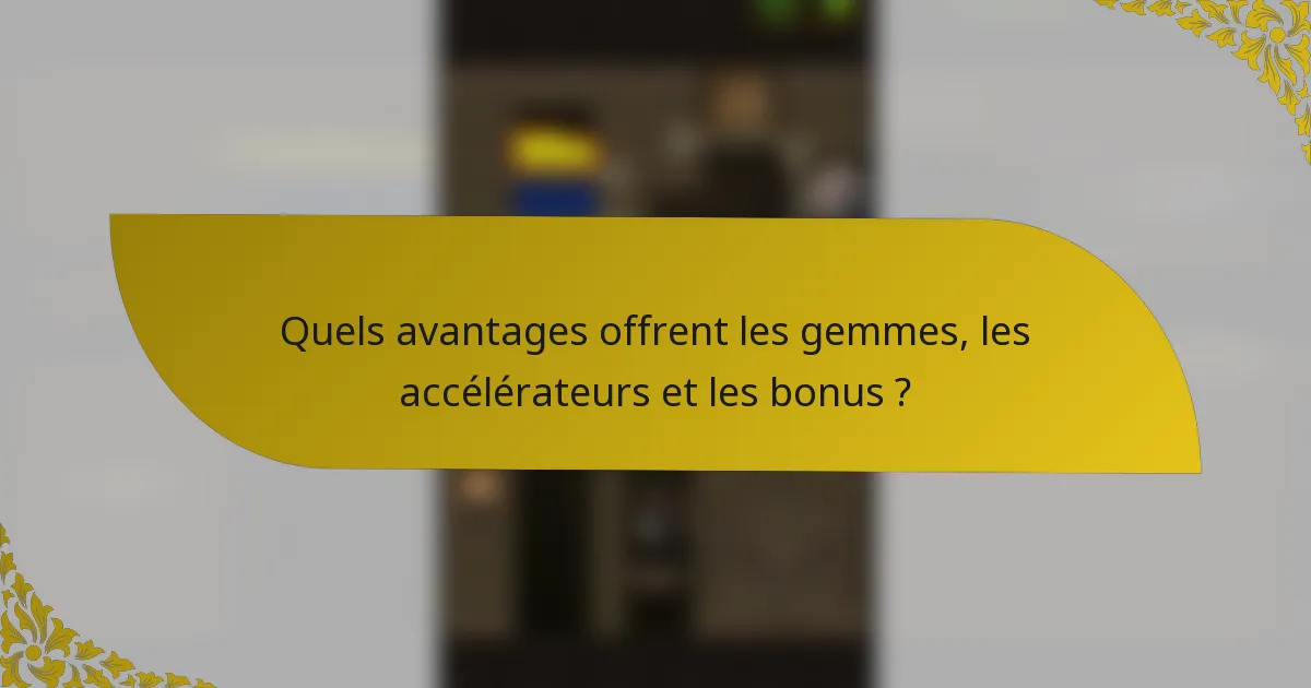 Quels avantages offrent les gemmes, les accélérateurs et les bonus ?