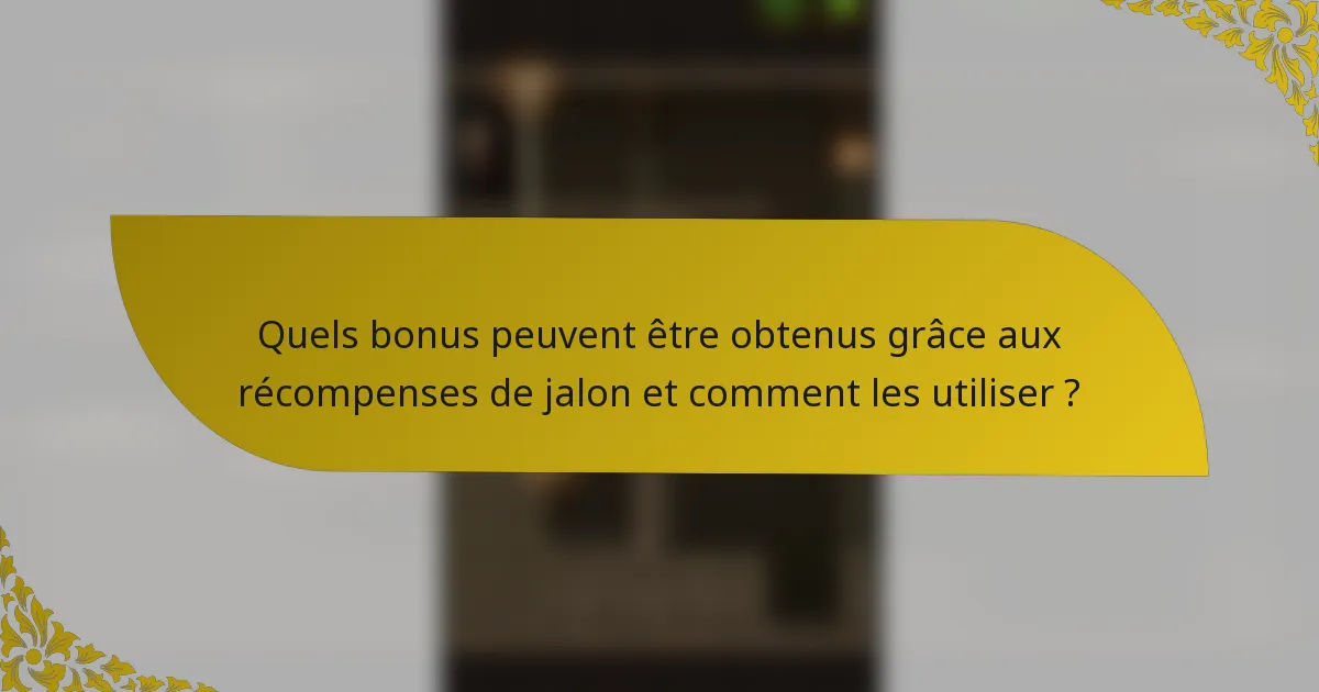 Quels bonus peuvent être obtenus grâce aux récompenses de jalon et comment les utiliser ?