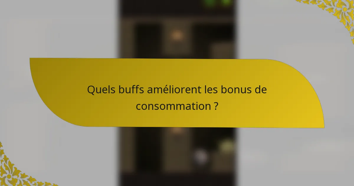 Quels buffs améliorent les bonus de consommation ?