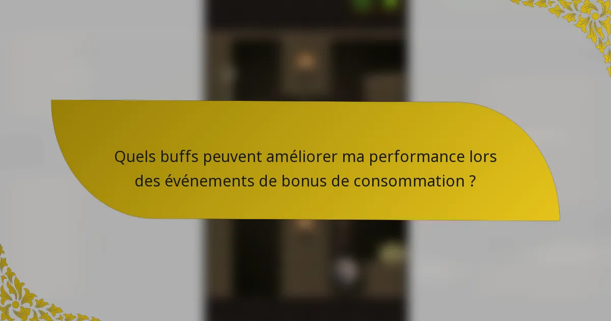 Quels buffs peuvent améliorer ma performance lors des événements de bonus de consommation ?