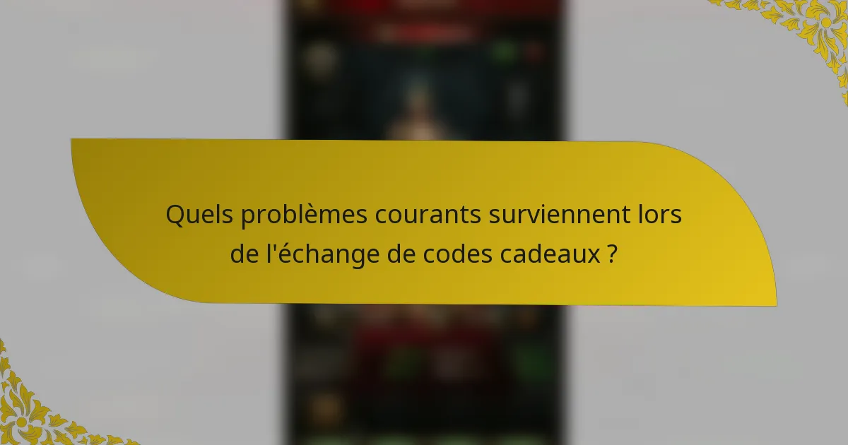 Quels problèmes courants surviennent lors de l'échange de codes cadeaux ?