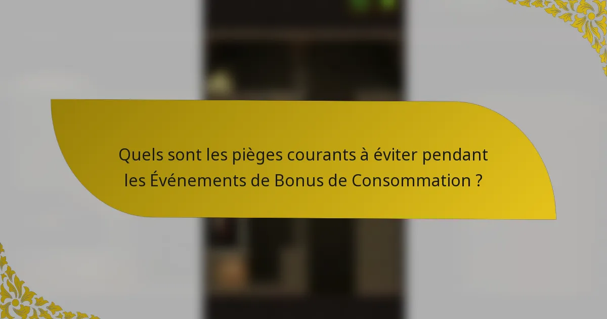 Quels sont les pièges courants à éviter pendant les Événements de Bonus de Consommation ?